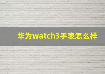 华为watch3手表怎么样