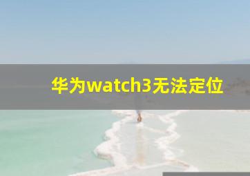 华为watch3无法定位