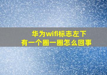 华为wifi标志左下有一个圈一圈怎么回事