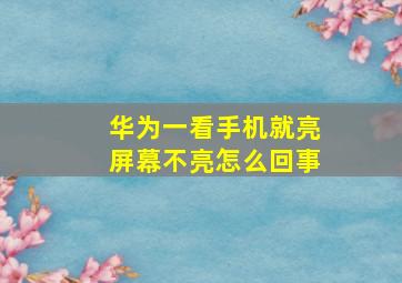 华为一看手机就亮屏幕不亮怎么回事