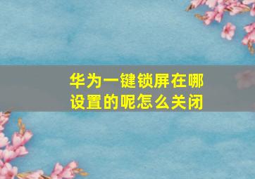 华为一键锁屏在哪设置的呢怎么关闭