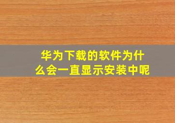 华为下载的软件为什么会一直显示安装中呢