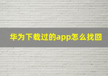 华为下载过的app怎么找回