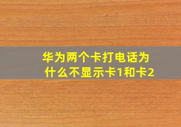 华为两个卡打电话为什么不显示卡1和卡2