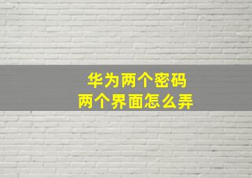 华为两个密码两个界面怎么弄