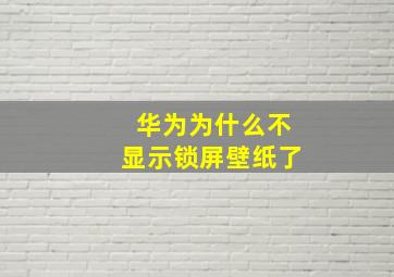 华为为什么不显示锁屏壁纸了