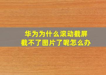 华为为什么滚动截屏截不了图片了呢怎么办