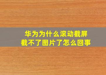 华为为什么滚动截屏截不了图片了怎么回事