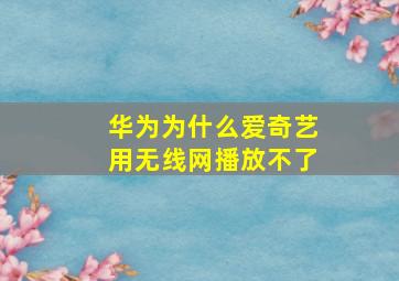 华为为什么爱奇艺用无线网播放不了