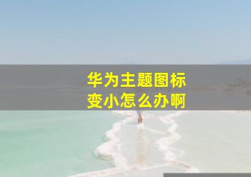 华为主题图标变小怎么办啊