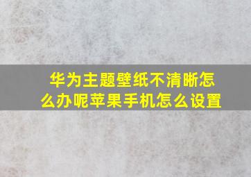 华为主题壁纸不清晰怎么办呢苹果手机怎么设置