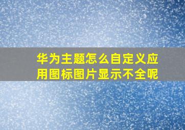 华为主题怎么自定义应用图标图片显示不全呢