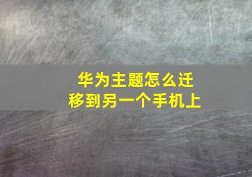 华为主题怎么迁移到另一个手机上