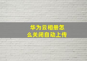 华为云相册怎么关闭自动上传