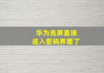 华为亮屏直接进入密码界面了