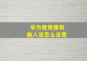 华为使用搜狗输入法怎么设置