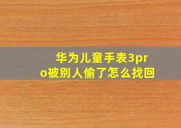 华为儿童手表3pro被别人偷了怎么找回