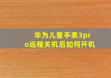 华为儿童手表3pro远程关机后如何开机