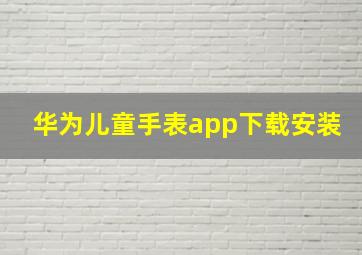 华为儿童手表app下载安装