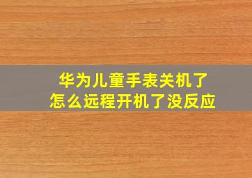 华为儿童手表关机了怎么远程开机了没反应