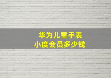 华为儿童手表小度会员多少钱