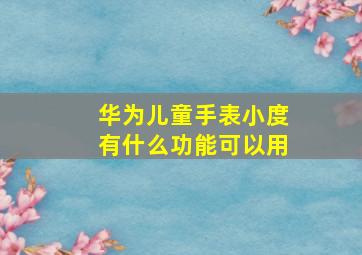 华为儿童手表小度有什么功能可以用