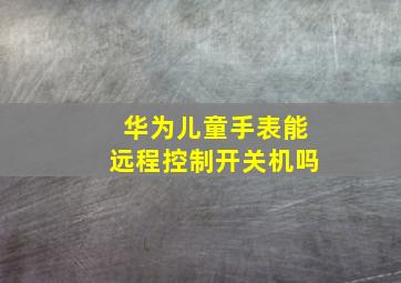 华为儿童手表能远程控制开关机吗