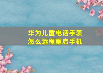 华为儿童电话手表怎么远程重启手机