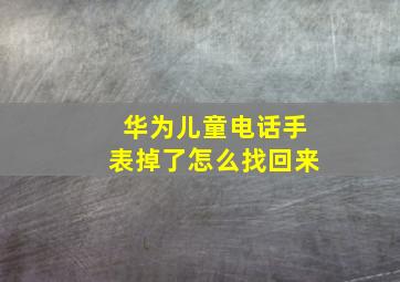 华为儿童电话手表掉了怎么找回来