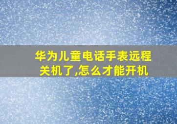 华为儿童电话手表远程关机了,怎么才能开机