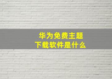 华为免费主题下载软件是什么