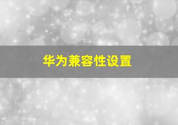 华为兼容性设置