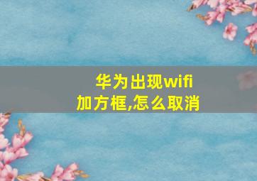 华为出现wifi加方框,怎么取消