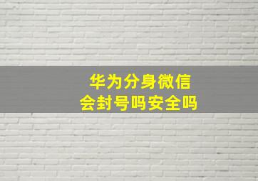 华为分身微信会封号吗安全吗