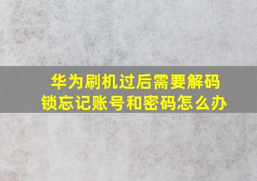 华为刷机过后需要解码锁忘记账号和密码怎么办