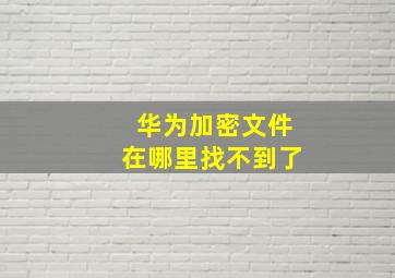 华为加密文件在哪里找不到了