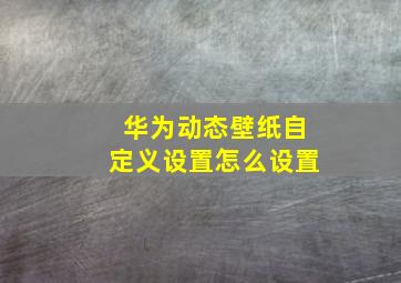 华为动态壁纸自定义设置怎么设置