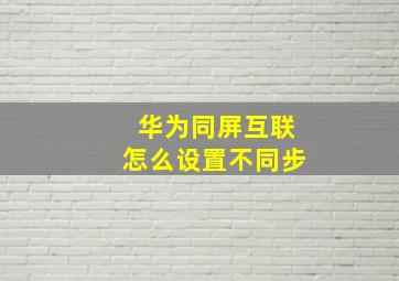 华为同屏互联怎么设置不同步