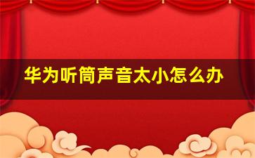 华为听筒声音太小怎么办