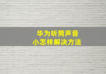 华为听筒声音小怎样解决方法