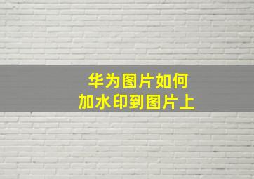 华为图片如何加水印到图片上