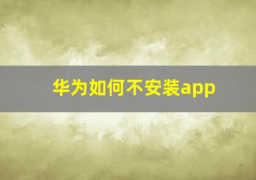 华为如何不安装app