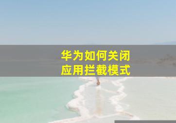 华为如何关闭应用拦截模式