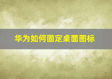 华为如何固定桌面图标