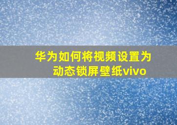 华为如何将视频设置为动态锁屏壁纸vivo