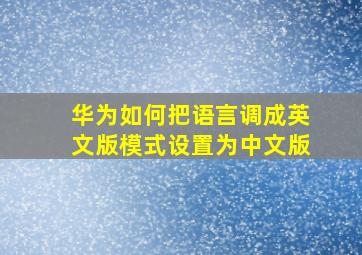 华为如何把语言调成英文版模式设置为中文版