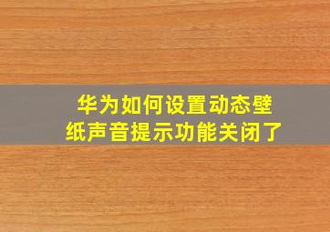 华为如何设置动态壁纸声音提示功能关闭了