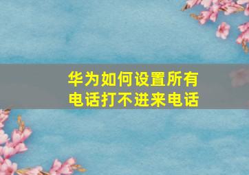 华为如何设置所有电话打不进来电话