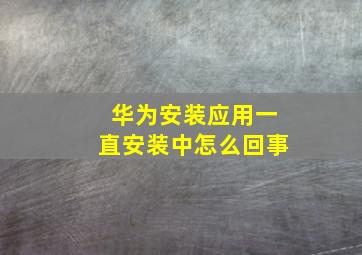 华为安装应用一直安装中怎么回事