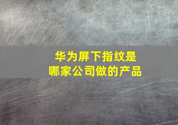 华为屏下指纹是哪家公司做的产品